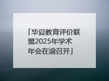 华夏教育评价联盟2025年学术年会在渝召开