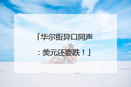 华尔街异口同声：美元还要跌！