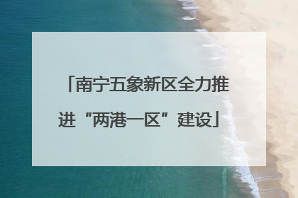 南宁五象新区全力推进“两港一区”建设