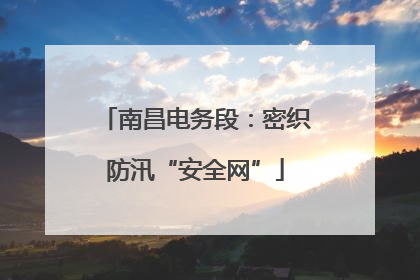 南昌电务段：密织防汛“安全网”