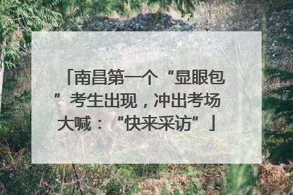南昌第一个“显眼包”考生出现，冲出考场大喊：“快来采访”