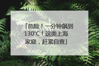 危险！一分钟飙到130℃！这类上海家庭，赶紧自查