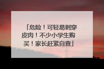 危险！可轻易刺穿皮肉！不少小学生购买！家长赶紧自查