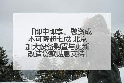 即申即享、融资成本可降超七成 北京加大设备购置与更新改造贷款贴息支持