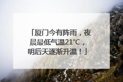 厦门今有阵雨，夜晨最低气温21℃，明后天逐渐升温！