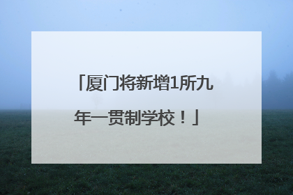 厦门将新增1所九年一贯制学校！