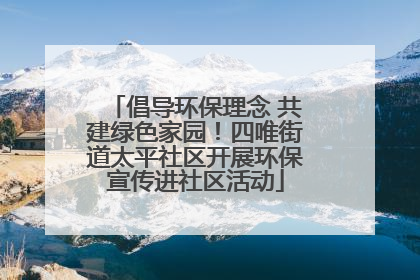 倡导环保理念 共建绿色家园！四唯街道太平社区开展环保宣传进社区活动