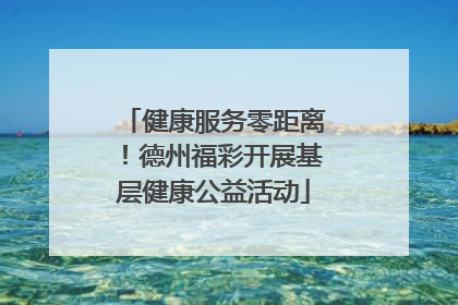 健康服务零距离！德州福彩开展基层健康公益活动