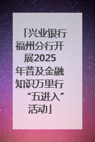 兴业银行福州分行开展2025年普及金融知识万里行“五进入”活动