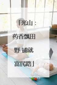 光山：药香飘田野 铺就富民路