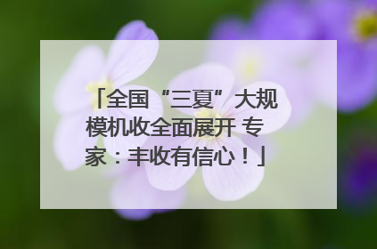 全国“三夏”大规模机收全面展开 专家：丰收有信心！