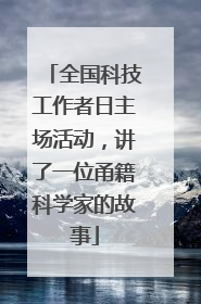 全国科技工作者日主场活动，讲了一位甬籍科学家的故事