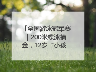 全国游泳冠军赛｜200米蝶泳摘金，12岁“小孩姐”还能制造多少惊喜？