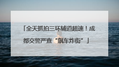 全天抓拍三环辅道超速！成都交警严查“飙车炸街”