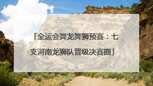 全运会舞龙舞狮预赛：七支河南龙狮队晋级决赛圈