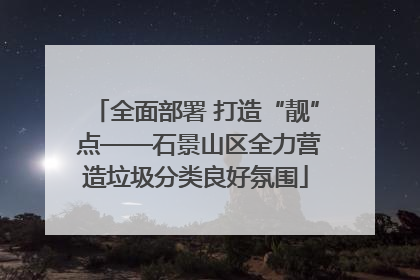 全面部署 打造“靓” 点——石景山区全力营造垃圾分类良好氛围