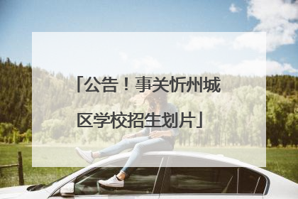 公告！事关忻州城区学校招生划片