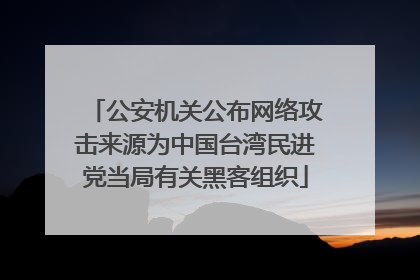 公安机关公布网络攻击来源为中国台湾民进党当局有关黑客组织
