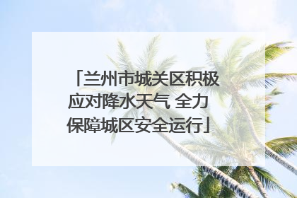 兰州市城关区积极应对降水天气 全力保障城区安全运行