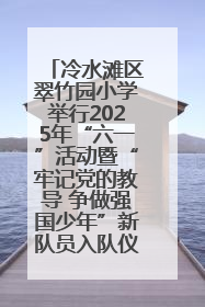 冷水滩区翠竹园小学举行2025年“六一”活动暨“牢记党的教导 争做强国少年”新队员入队仪式