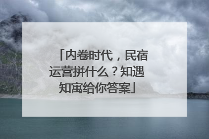 内卷时代，民宿运营拼什么？知遇知寓给你答案