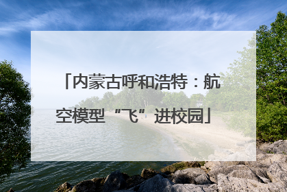 内蒙古呼和浩特：航空模型“飞”进校园