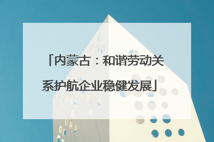 内蒙古：和谐劳动关系护航企业稳健发展