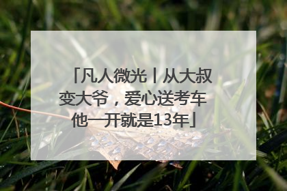 凡人微光丨从大叔变大爷，爱心送考车他一开就是13年