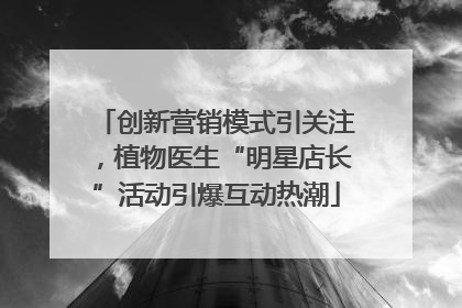 创新营销模式引关注，植物医生“明星店长”活动引爆互动热潮