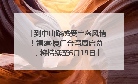 到中山路感受宝岛风情！福建·厦门台湾周启幕，将持续至6月19日