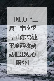 助力“三夏”丰收季，山东高速平度西收费站推出贴心服务