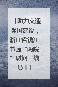 助力交通强国建设，浙江省钱江书画“两院”慰问一线员工