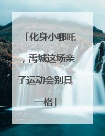 化身小哪吒，禹城这场亲子运动会别具一格