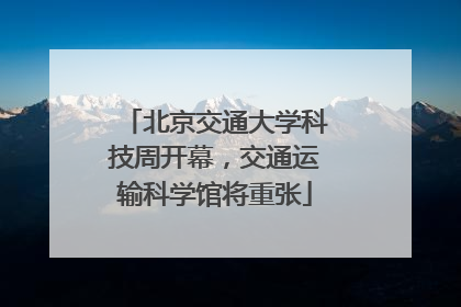 北京交通大学科技周开幕，交通运输科学馆将重张