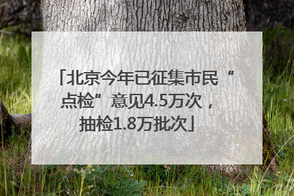 北京今年已征集市民“点检”意见4.5万次，抽检1.8万批次