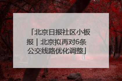 北京日报社区小板报｜北京拟再对6条公交线路优化调整