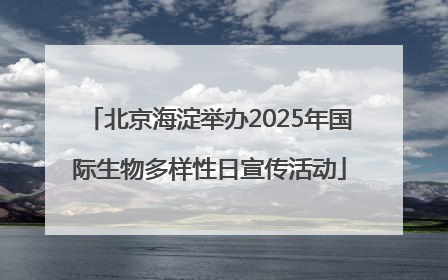 北京海淀举办2025年国际生物多样性日宣传活动