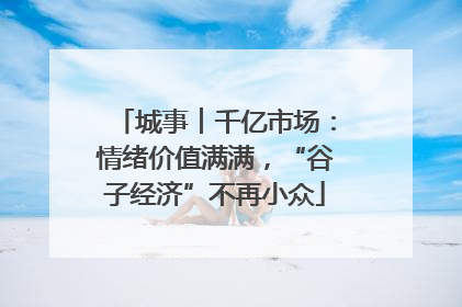 城事︱千亿市场：情绪价值满满，“谷子经济”不再小众