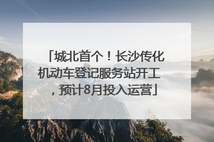 城北首个！长沙传化机动车登记服务站开工，预计8月投入运营
