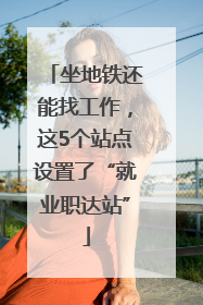 坐地铁还能找工作，这5个站点设置了“就业职达站”