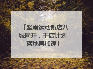 坚蛋运动新店八城同开，千店计划落地再加速