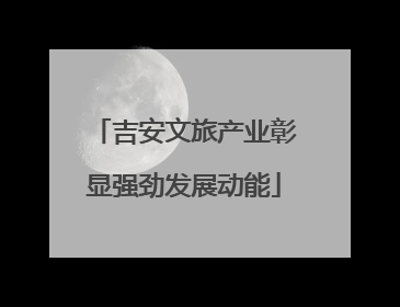 吉安文旅产业彰显强劲发展动能