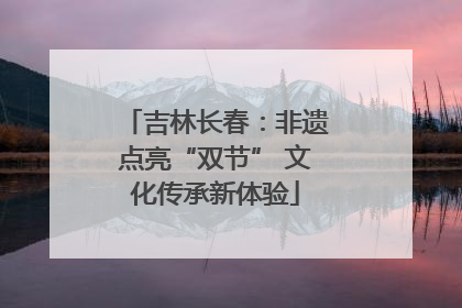 吉林长春：非遗点亮“双节” 文化传承新体验