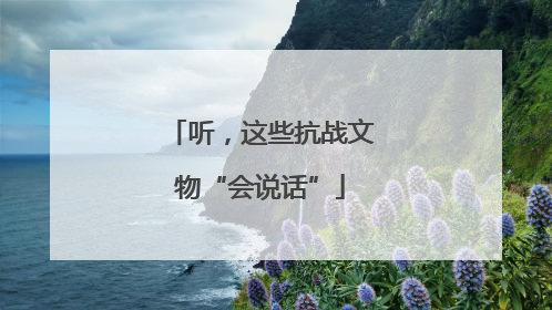 听，这些抗战文物“会说话”