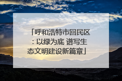 呼和浩特市回民区：以绿为底 谱写生态文明建设新篇章