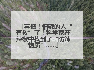 喜报！怕辣的人“有救”了！科学家在辣椒中找到了“防辣物质”……