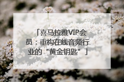 喜马拉雅VIP会员：重构在线音频行业的“黄金钥匙”