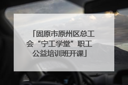固原市原州区总工会“宁工学堂”职工公益培训班开课