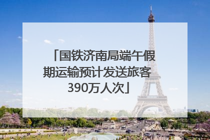 国铁济南局端午假期运输预计发送旅客390万人次