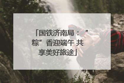国铁济南局：“粽”香迎端午 共享美好旅途